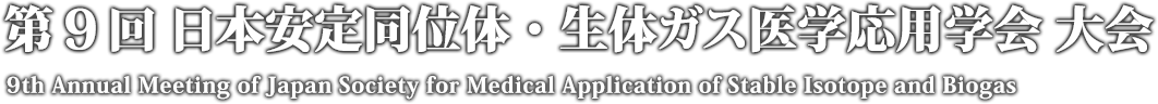 第9回 日本安定同位体・生体ガス医学応用学会 大会 9th Annual Meeting of Japan Society for Medical Application of Stable Isotope and Biogas